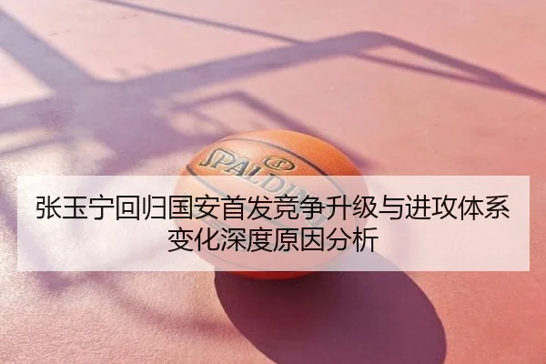 张玉宁回归国安首发竞争升级与进攻体系变化深度原因分析